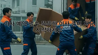 이사 예약 필수? 똑똑한 이사 준비, 지금 시작하세요!