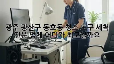 광주 광산구 동호동 청소 도구 세척 전문 업체, 어디가 최고일까요?
