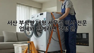 서산 부석면 대형 사무실 이사, 전문 업체와 함께라면 걱정 끝!